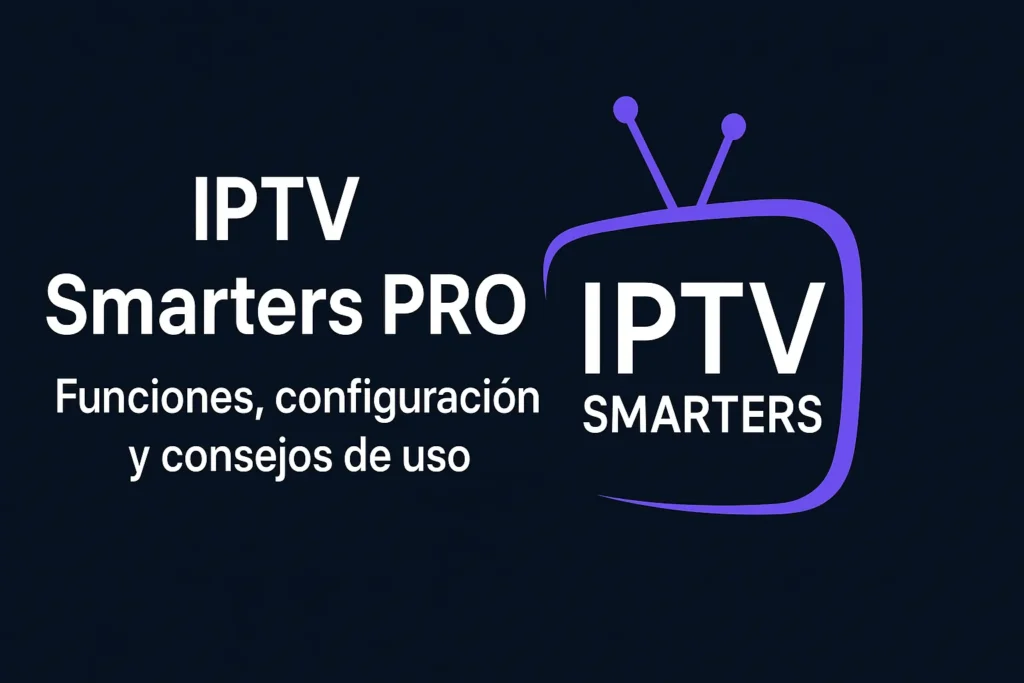 IPTV Smarters PRO: Funciones, configuración y consejos de uso